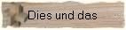 Dies und das